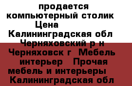 продается компьютерный столик › Цена ­ 2 500 - Калининградская обл., Черняховский р-н, Черняховск г. Мебель, интерьер » Прочая мебель и интерьеры   . Калининградская обл.